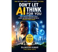 DON’T LET AI THINK FOR YOU: How to Protect Your Mind, Money, Privacy and Human Independence in the Age of Artificial Intelligence