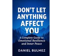 Don’t Let Anything Affect You: A Complete Guide to Emotional Resilience and Inner Peace