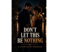 DON’T LET THIS BE NOTHING: A Slow-Burn Romance