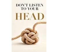 DON’T LISTEN TO YOUR HEAD: Why You Overthink Everything-and How to Finally Stop