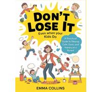 Don’t Lose It (Even When Your Kids Do): A Practical Guide to Staying Calm, Sane, and Happy as a Parent