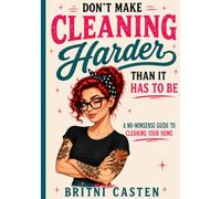 Don’t Make Cleaning Harder Than It Has to Be: A Practical Guide to Cleaning Smarter, Not Harder