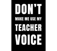 Don’t Make Me Use My Teacher Voice: A Funny Notebook for Teachers Who’ve Heard It All: Sarcastic Lined Journal for Educators, Staffrooms, and ... or Back-to-School Notebook (6x9, 120 Pages)