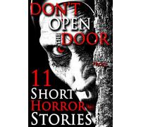 Don’t Open the Door: 11 Creepy Short Horror Stories: A Chilling Horror Short Stories Anthology, Horror Anthology Short Stories, Horror Short Stories Collection & Horror Short Stories Book for Adults