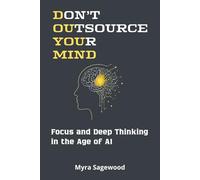 DON’T OUTSOURCE YOUR MIND: How to Protect Your Focus, Deep Thinking, and Human Agency in the Age of AI
