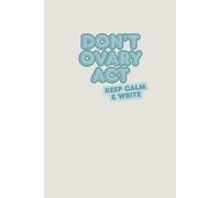 Don’t Ovary Act: Keep Calm & Write: Lined Notebook for Women | Cute and Funny Journal for Thoughts, Stress Relief, To-Do Lists, Prayer, Dreams, Creativity, Writing, Reflection & Emotional Wellness