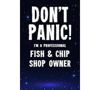 Don’t Panic! I’m A Professional Fish & Chip Shop Owner: Funny Customised 100 Page Lined Notebook Journal Gift For Proud Chippy Owners And Frying Experts : Alternative To A Throw Away Greeting Card