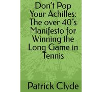 Don’t Pop Your Achilles: The over 40’s Manifesto for Winning the Long Game in Tennis