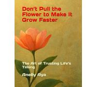 Don’t Pull the Flower to Make It Grow Faster: The Art of Trusting Life’s Timing
