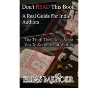 Don’t Read This Book: An Indie Writer’s Guide: The Truth They Don’t Want You to Know