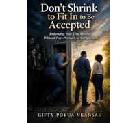 Don’t Shrink to Fit In to Be Accepted: Embracing Your True Identity Without Fear, Pressure, or Comparison