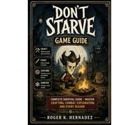 DON’T STARVE GAME GUIDE: The Complete Survival Guide - Master Crafting, Combat, Exploration, and Every Season