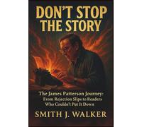 Don’t Stop the Story: The James Patterson Journey: From Rejection Slips to Readers Who Couldn’t Put It Down