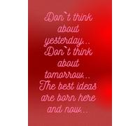Don`t Think About Yesterday... Don`t Think About Tomorrow... The Best Ideas Are Born Here And Now...: Inspirational Journal- Notebook To Write In For ... With Great Inspiration And Vivid Imagination.
