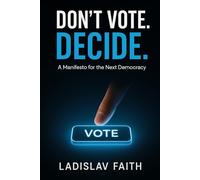 DON’T VOTE. DECIDE.: How to Switch from Elections to Everyday Democracy