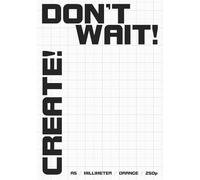 DON’T WAIT! CREATE! - THE ULTIMATE 250-PAGE MILLIMETER NOTEBOOK FOR MAKERS
