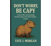 Don’t Worry, Be Capy: A Smart, Silly, and Surprisingly Scientific Guide to the World’s Chillest Creature
