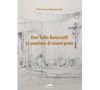 Don Tullio Bonuccelli. La passione di essere prete