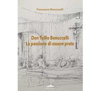 Don Tullio Bonuccelli. La passione di essere prete
