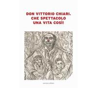 Don Vittorio Chiari. Che spettacolo una vita così!