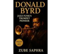 Donald Byrd: Jazz Funk’s Trumpet Pioneer: The Life, Music, and Legacy of a Modern Jazz Visionary