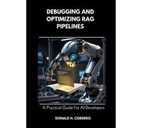 Donald Cordero Debugging and Optimizing RAG Pipelines (Tascabile)
