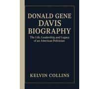 DONALD GENE DAVIS BIOGRAPHY: The Life, Leadership, and Legacy of an American Politician