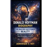DONALD HOFFMAN BIOGRAPHY: THE MAN WHO QUESTIONED REALITY: How One Scientist Challenged What We See, Know, and Believe