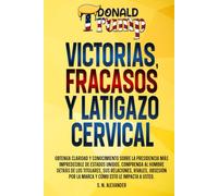 Donald J. Trump - Victorias, Fracasos Y Latigazo Cervical: Obtenga claridad y conocimiento sobre la presidencia más impredecible de Estados Unidos. ... detrás de los titulares y su impacto en usted