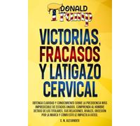 Donald J. Trump - Victorias, Fracasos Y Latigazo Cervical: Obtenga claridad y conocimiento sobre la presidencia más impredecible de Estados Unidos. ... detrás de los titulares y su impacto en usted