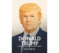 Donald Trump: A Simple Introduction to the Life, Ideas, and Influence