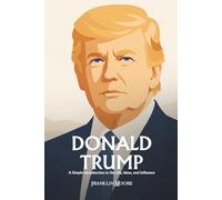 Donald Trump: A Simple Introduction to the Life, Ideas, and Influence
