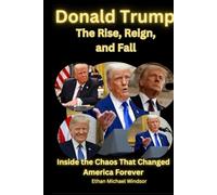 Donald Trump: The Rise, Reign, and Fall: Inside the Chaos That Changed America Forever