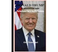 DONALD TRUMP: THE UNCONVENTIONAL LEADER: Exploring The Unorthodox Path To The 47th Presidency
