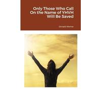 Donald Werner Only Those Who Call On the Name of YHVH Will Be Saved (Tascabile)
