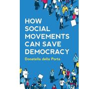 Donatella della Porta How Social Movements Can Save Democracy (Tascabile)