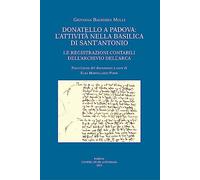 Donatello a Padova: l'attività nella basilica di Sant'Antonio. Le registrazioni contabili dell'Archivio dell'Arca. Ediz. illustrata