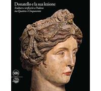 Donatello e la sua lezione. Sculture e oreficerie a Padova tra Quattro e Cinquecento. Ediz. illustrata