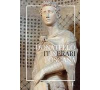Donatello in Toscana. Itinerari. Ediz. a colori