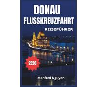 DONAU-FLUSSKREUZFAHRT REISEFÜHRER 2026: Eine schrittweise Reise zur reichen Geschichte, Kultur und atemberaubenden Aussicht des Flusses