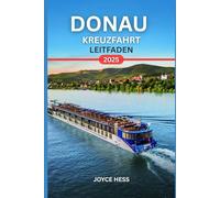 DONAU KREUZFAHRT LEITFADEN 2025: Entdecken Sie die Magie des berühmtesten Flusses Europas mit dem ultimativen Kreuzfahrt Begleiter des Jahres.