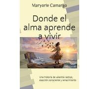 Donde el alma aprende a vivir: Una historia de valentía radical, elección consciente y renacimiento