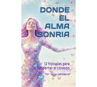 DONDE EL ALMA SONRIA: 12 historias para despertar el corazón