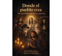 Donde el pueblo reza: Devociones populares del alma argentina