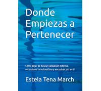 Donde Empiezas a Pertenecer: Cómo dejar de buscar validación externa, reconstruir tu autoestima y encontrar paz en ti