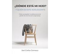 ¿Dónde está mi hijo? Y quién es este adolescente: Cómo acompañar la adolescencia sin perder los nervios (ni la esperanza)