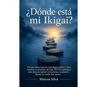¿Dónde está mi Ikigai?: Por qué sientes que no controlas tu rutina y cómo construir tu propósito de vida. Ejercicios prácticos para dejar de esperar revelaciones y empezar a diseñar tu rumbo hoy.