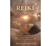 DÓNDE FLUYE EL REIKI El alma recuerda cómo sanar: Sanación energética para liberar heridas emocionales y volver a tu equilibrio interior
