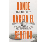 DONDE HABITA EL SENTIDO: UN VIAJE A LA ESENCIA DE LA VIDA Y DEL AUTOCONOCIMIENTO