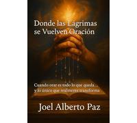 Donde las Lágrimas se Vuelven Oración: Cuando orar es todo lo que queda… y lo único que realmente transforma